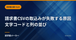 請求書CSVの取込みが失敗する原因｜文字コードと列の並び