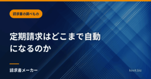 定期請求はどこまで自動になるのか｜作成までか、送信までか